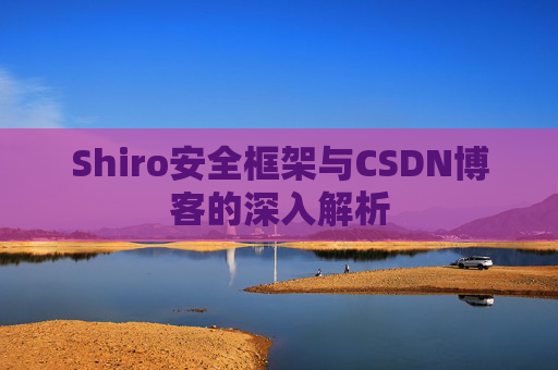 Shiro安全框架与CSDN博客的深入解析